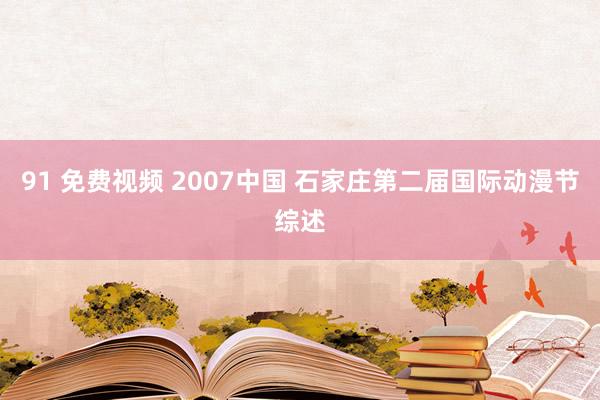 91 免费视频 2007中国 石家庄第二届国际动漫节综述