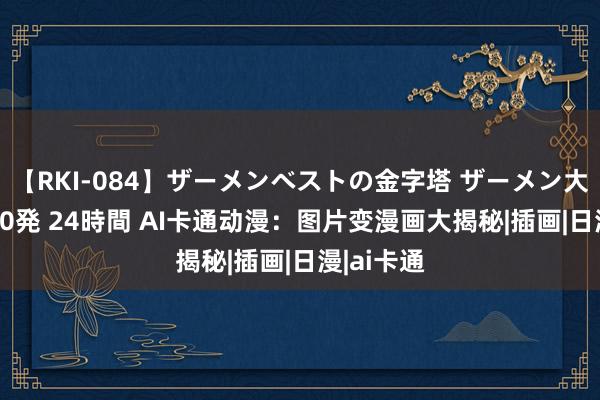 【RKI-084】ザーメンベストの金字塔 ザーメン大好き2000発 24時間 AI卡通动漫：图片变漫画大揭秘|插画|日漫|ai卡通