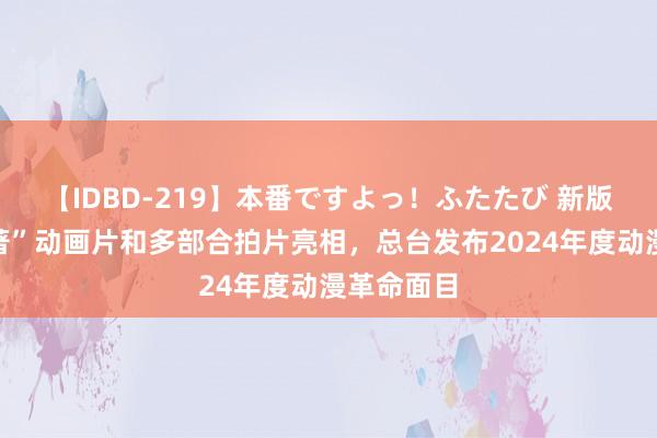 【IDBD-219】本番ですよっ！ふたたび 新版“四大名著”动画片和多部合拍片亮相，总台发布2024年度动漫革命面目