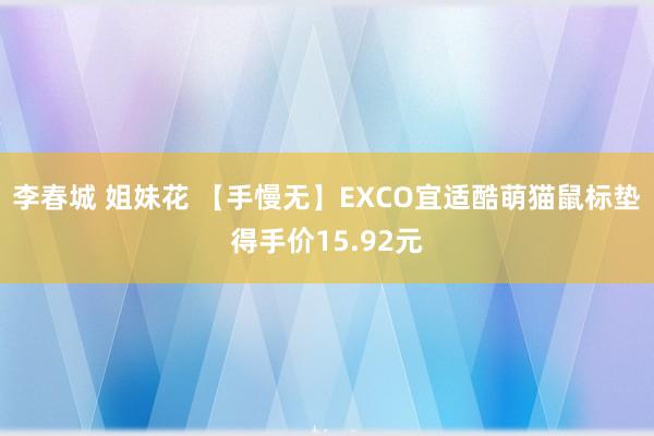 李春城 姐妹花 【手慢无】EXCO宜适酷萌猫鼠标垫得手价15.92元