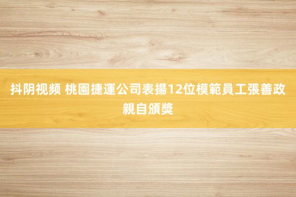 抖阴视频 桃園捷運公司表揚12位模範員工　張善政親自頒獎