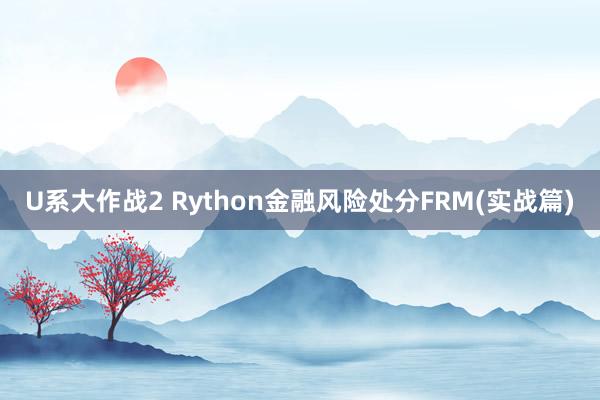 U系大作战2 Rython金融风险处分FRM(实战篇)