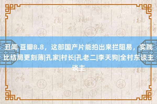 丑闻 豆瓣8.8，这部国产片能拍出来拦阻易，实践比结局更刻薄|孔家|村长|孔老二|李天狗|全村东谈主