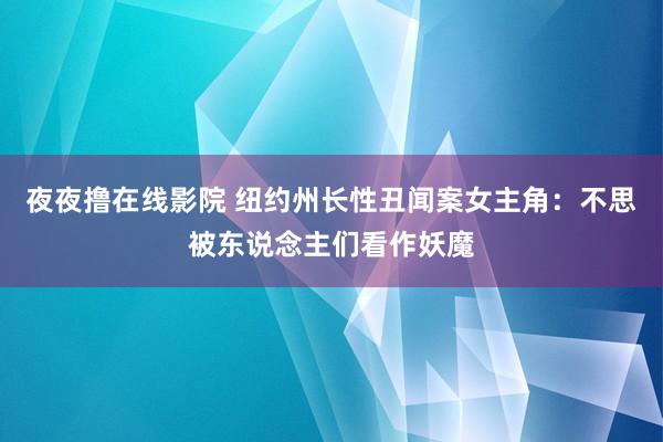 夜夜撸在线影院 纽约州长性丑闻案女主角：不思被东说念主们看作妖魔