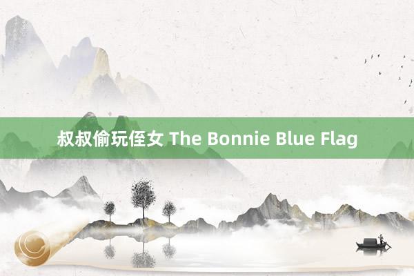 叔叔偷玩侄女 The Bonnie Blue Flag