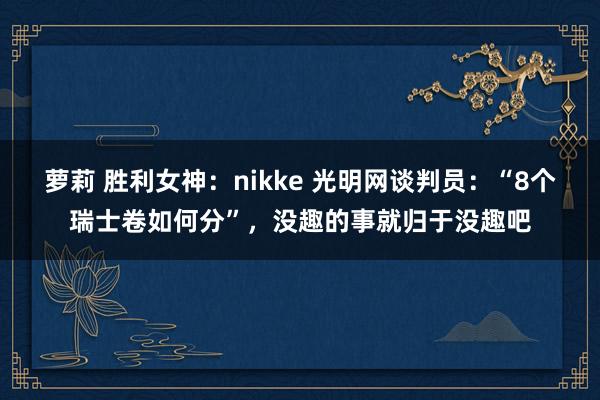 萝莉 胜利女神：nikke 光明网谈判员：“8个瑞士卷如何分”，没趣的事就归于没趣吧