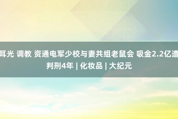 耳光 调教 资通电军少校与妻共组老鼠会 吸金2.2亿遭判刑4年 | 化妆品 | 大纪元