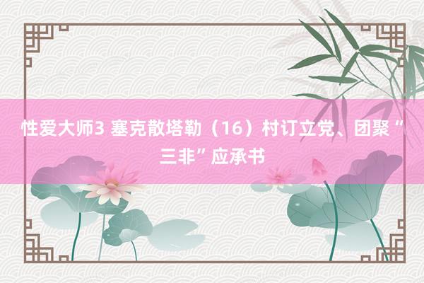 性爱大师3 塞克散塔勒（16）村订立党、团聚“三非”应承书