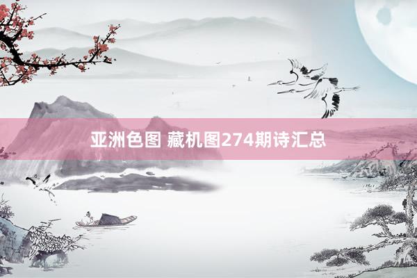 亚洲色图 藏机图274期诗汇总